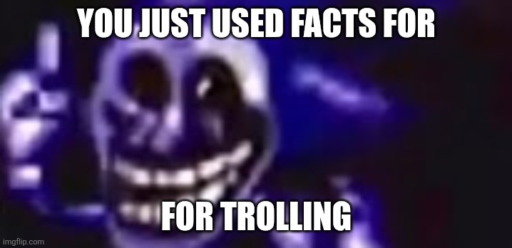 you just used facts for for trolling | image tagged in trolling is infinite | made w/ Imgflip meme maker