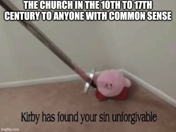 Kirby has found your sin unforgivable | The Church in the 10th to 17th century to anyone with common sense | image tagged in kirby has found your sin unforgivable | made w/ Imgflip meme maker
