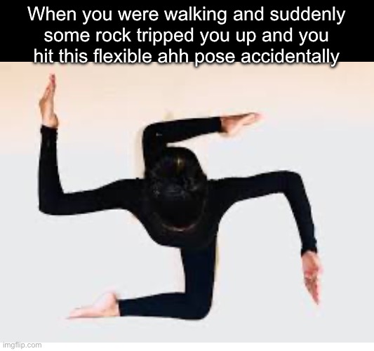 When you were walking and suddenly some rock tripped you up and you hit this flexible ahh pose accidentally | image tagged in memes,dark humor | made w/ Imgflip meme maker