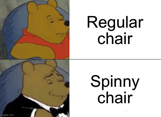 Tuxedo Winnie The Pooh Meme | Regular chair; Spinny chair | image tagged in memes,tuxedo winnie the pooh | made w/ Imgflip meme maker