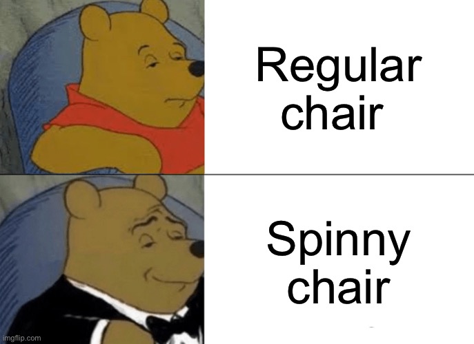 Tuxedo Winnie The Pooh | Regular chair; Spinny chair | image tagged in memes,tuxedo winnie the pooh,remix | made w/ Imgflip meme maker