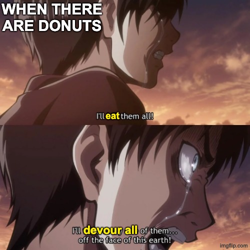 *Inspiring music plays* | When there are donuts; eat; devour all | image tagged in eren jaeger kill them all,donuts,food | made w/ Imgflip meme maker