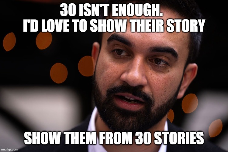 Zohran Mamdani | 30 isn't enough.  
I'd love to show their story show them from 30 stories | image tagged in zohran mamdani | made w/ Imgflip meme maker