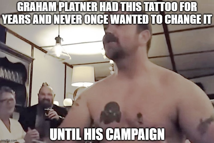 Graham Platner Nazi Tattoo | Graham Platner had this tattoo for years and never once wanted to change it; until his campaign | image tagged in graham platner nazi tattoo | made w/ Imgflip meme maker