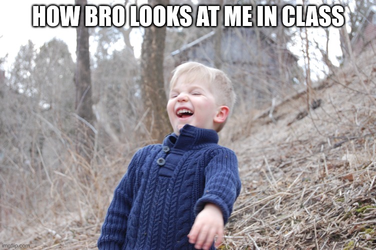 Laughing Boy | How bro looks at me in class | image tagged in laughing boy | made w/ Imgflip meme maker