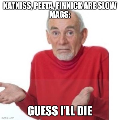 It do be true | Katniss, Peeta, Finnick are slow
Mags:; Guess I’ll die | image tagged in i guess ill die,hunger games,katniss everdeen | made w/ Imgflip meme maker