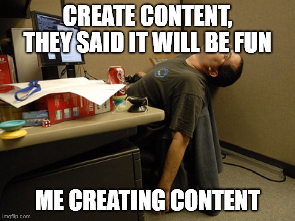 tired of working | Create content, they said it will be fun; me creating content | image tagged in sleeping work | made w/ Imgflip meme maker