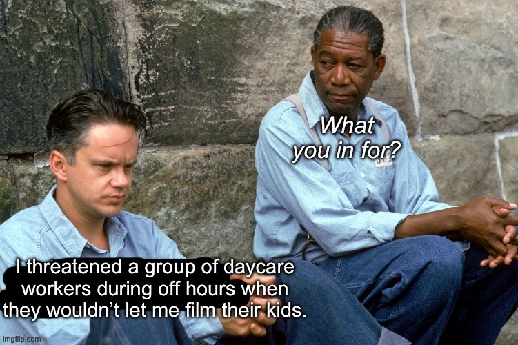 I threatened a group of daycare workers during off hours when they wouldn’t let me film their kids. | made w/ Imgflip meme maker