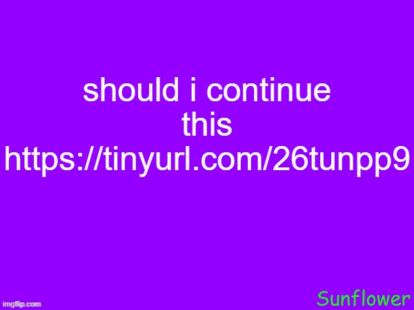 should i continue this
https://tinyurl.com/26tunpp9 | made w/ Imgflip meme maker