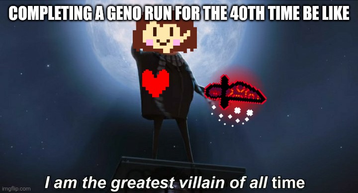i am the greatest villain of all time | Completing a Geno run for the 40th time be like | image tagged in i am the greatest villain of all time | made w/ Imgflip meme maker