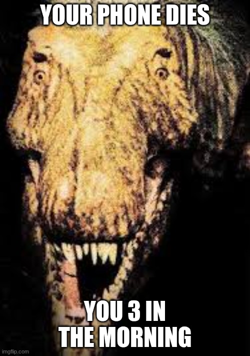 its so true | your phone dies; you 3 in the morning | image tagged in dinosuar | made w/ Imgflip meme maker