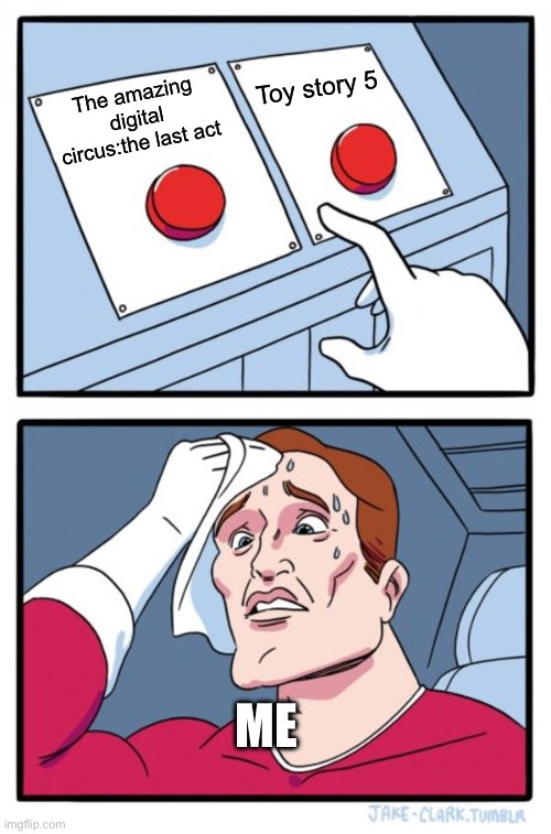 Which one??? | Toy story 5; The amazing digital circus:the last act; Me | image tagged in memes,two buttons,toy story,tadc,pixar,glitch productions | made w/ Imgflip meme maker