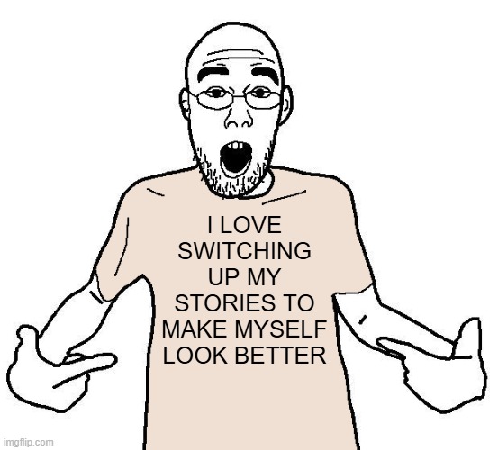 kinda convenient how the break up was supposedly a 'lie' at first harrison | I LOVE SWITCHING UP MY STORIES TO MAKE MYSELF LOOK BETTER | image tagged in soyjak i love x shirt | made w/ Imgflip meme maker