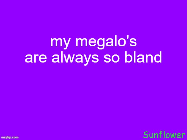 my megalo's are always so bland | made w/ Imgflip meme maker
