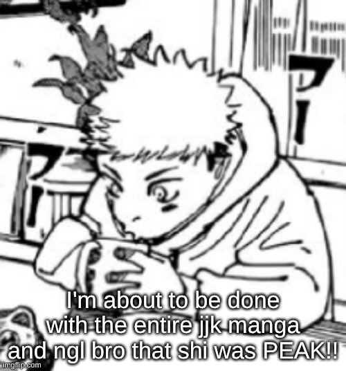 I'm about to be done with the entire jjk manga and ngl bro that shi was PEAK!! | made w/ Imgflip meme maker