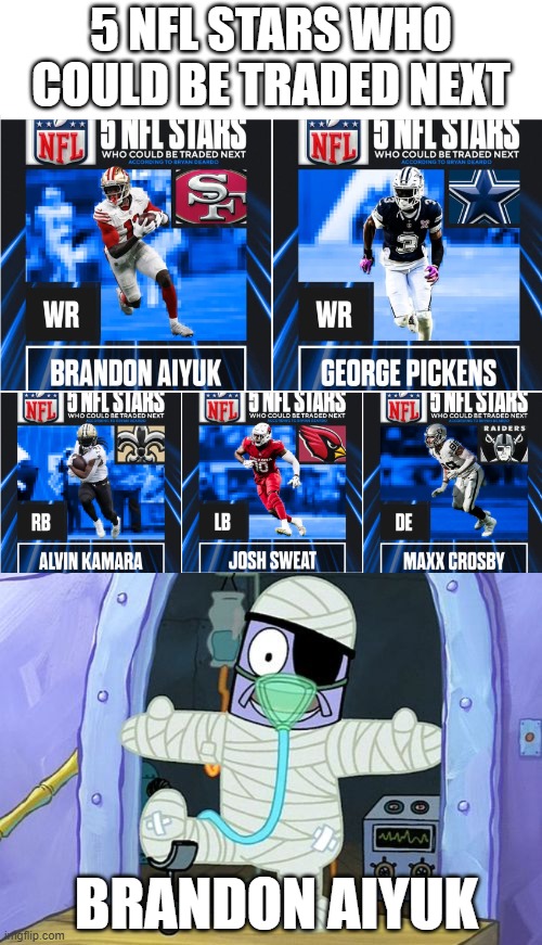 Nobody Want his Broke Ass | 5 NFL Stars who could be traded next; Brandon Aiyuk | image tagged in injury spongebob | made w/ Imgflip meme maker