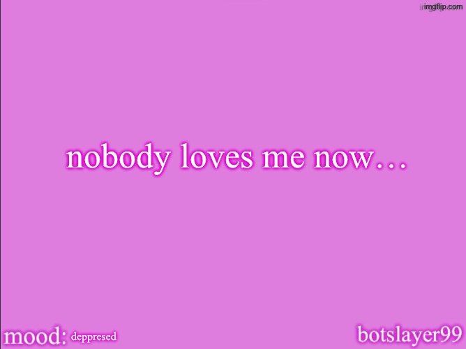 botslayer announcement temp v2 | nobody loves me now…; deppresed | image tagged in botslayer announcement temp v2 | made w/ Imgflip meme maker