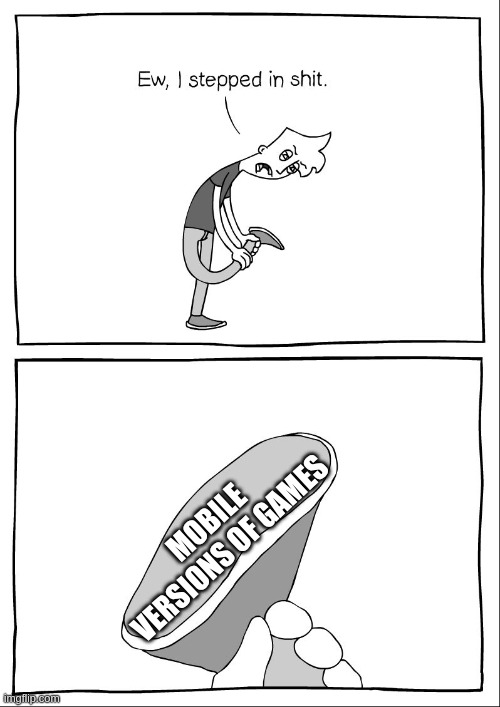 Mobile Games Be Like | Mobile Versions Of Games | image tagged in ew i stepped in shit | made w/ Imgflip meme maker