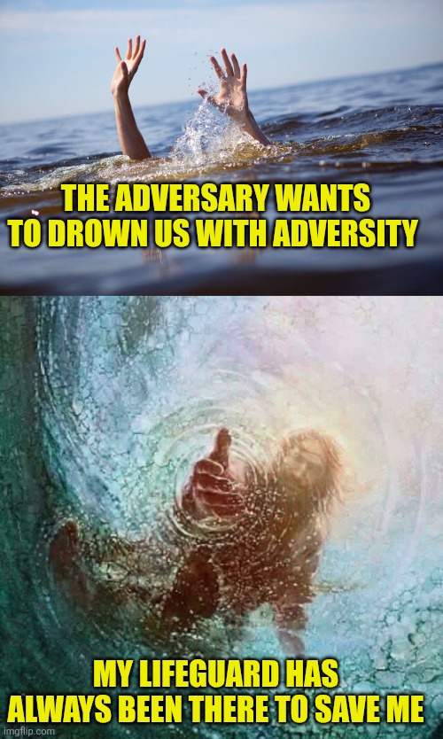 The adversary wants to drown us with adversity; My lifeguard has always been there to save me | image tagged in drowning,jesus reaching down | made w/ Imgflip meme maker