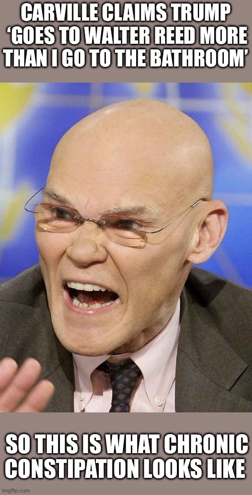 Now we know why he looks the way he does! | Carville claims Trump  ‘Goes to Walter Reed More than I Go to the Bathroom’; So this is what chronic constipation looks like | image tagged in carville,constipated | made w/ Imgflip meme maker