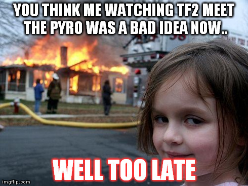 Disaster Girl | YOU THINK ME WATCHING TF2 MEET THE PYRO WAS A BAD IDEA NOW.. WELL TOO LATE | image tagged in memes,disaster girl | made w/ Imgflip meme maker