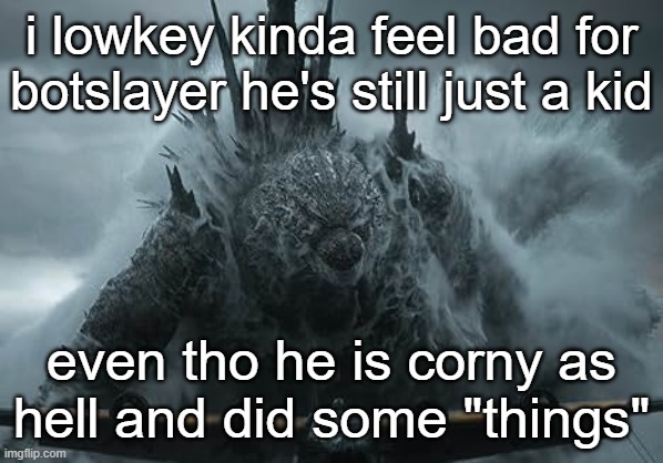 The Aldebaran Godzilla MZ Announcement Template | i lowkey kinda feel bad for botslayer he's still just a kid; even tho he is corny as hell and did some "things" | image tagged in the aldebaran godzilla mz announcement template | made w/ Imgflip meme maker