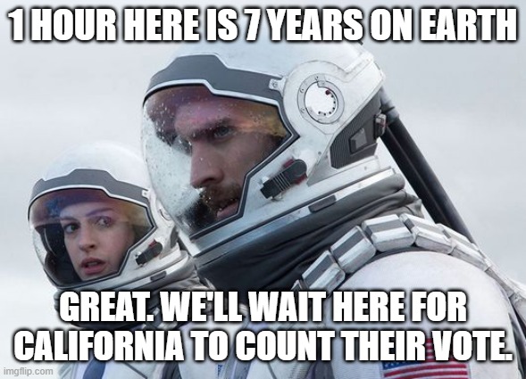California late vote cheating | 1 hour here is 7 years on earth; great. We'll wait here for California to count their vote. | image tagged in interstellar-7-year-waiting | made w/ Imgflip meme maker