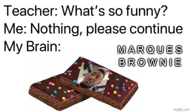 Marques Brownie | M A R Q U E S; B R O W N I E | image tagged in teacher what's so funny,marques brownlee,will smith,cosmic brownie,brownie | made w/ Imgflip meme maker