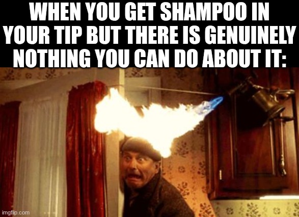 relatable | When you get shampoo in your tip but there is genuinely nothing you can do about it: | image tagged in harry lyme meme,relatable,shower,bathroom,home alone,movies | made w/ Imgflip meme maker