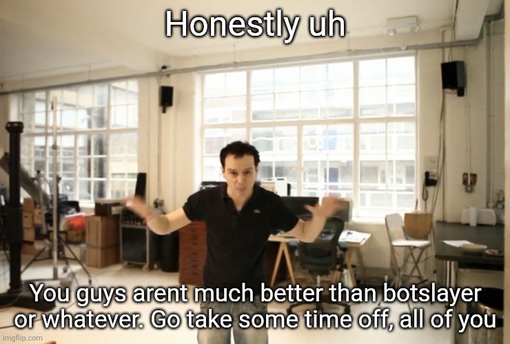 Talk about being hypocritical, all of you were corny once | Honestly uh; You guys arent much better than botslayer or whatever. Go take some time off, all of you | image tagged in crazy bih | made w/ Imgflip meme maker