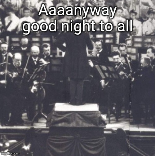 Allen eine gute Nacht haha get it die schone mullerin reference ok nobody does bye | Aaaanyway good night to all | image tagged in mahler | made w/ Imgflip meme maker