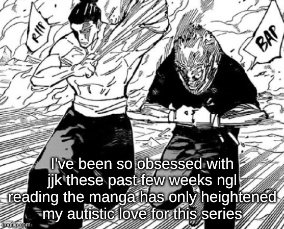 I've been so obsessed with jjk these past few weeks ngl reading the manga has only heightened my autistic love for this series | made w/ Imgflip meme maker