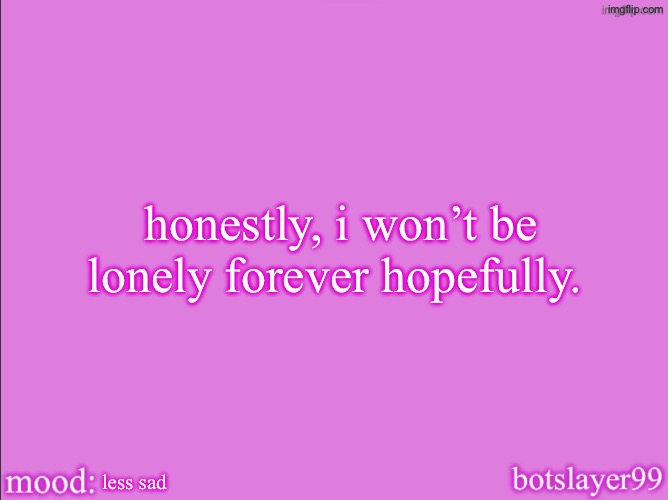 botslayer announcement temp v2 | honestly, i won’t be lonely forever hopefully. less sad | image tagged in botslayer announcement temp v2 | made w/ Imgflip meme maker