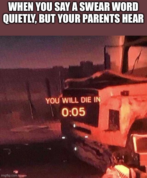 When you quietly swear but your parents still hear you | When you say a swear word quietly, but your parents hear | image tagged in you will die in 0 05,fun,funny,funny meme,funny memes,family | made w/ Imgflip meme maker