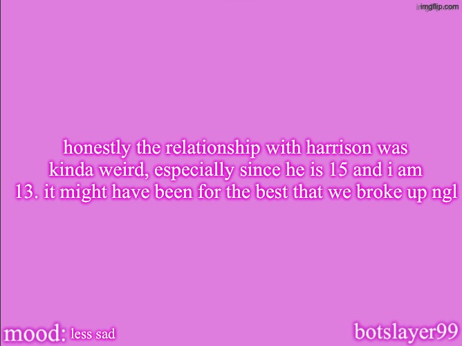 botslayer announcement temp v2 | honestly the relationship with harrison was kinda weird, especially since he is 15 and i am 13. it might have been for the best that we broke up ngl; less sad | image tagged in botslayer announcement temp v2 | made w/ Imgflip meme maker