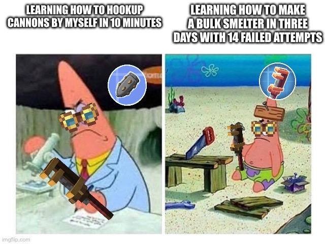 It doesn’t make sense… | Learning how to make a bulk smelter in three days with 14 failed attempts; Learning how to hookup cannons by myself in 10 minutes | image tagged in patrick scientist vs nail | made w/ Imgflip meme maker