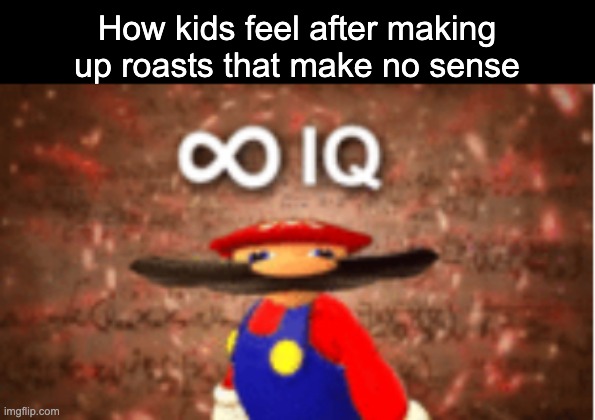 real | How kids feel after making up roasts that make no sense | image tagged in infinite iq,memes,true,funny,real,roasts | made w/ Imgflip meme maker