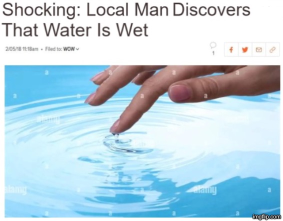 Local Man Discovers Water Is Wet | image tagged in local man discovers water is wet | made w/ Imgflip meme maker