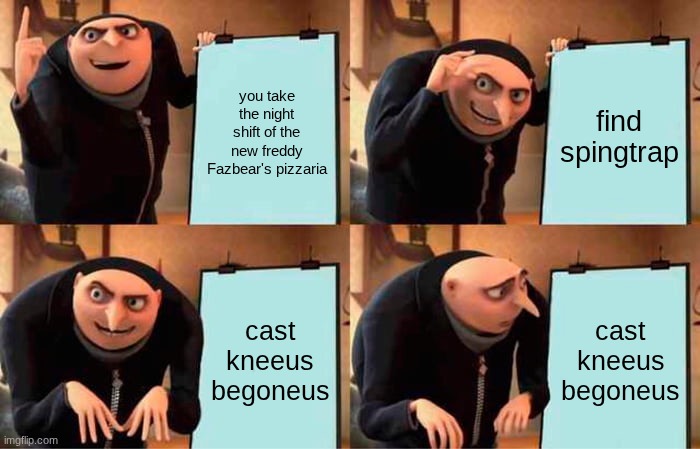 Gru's Plan | you take the night shift of the new freddy Fazbear's pizzaria; find spingtrap; cast kneeus begoneus; cast kneeus begoneus | image tagged in memes,gru's plan | made w/ Imgflip meme maker