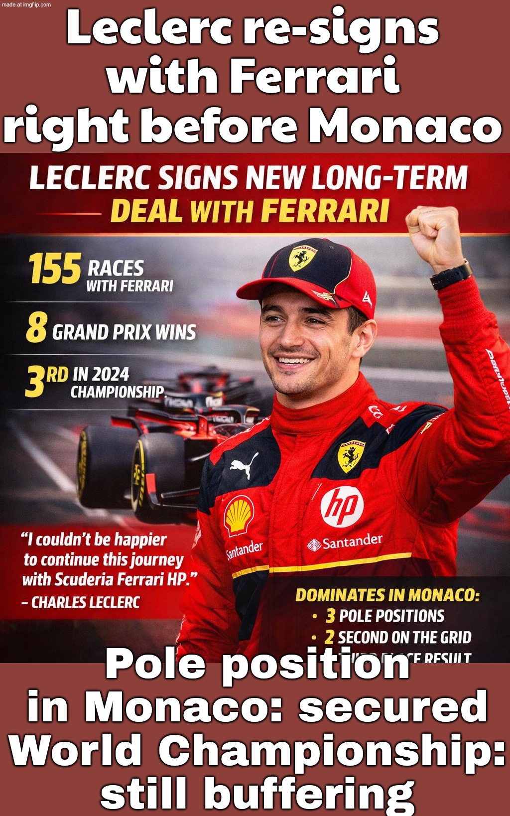 Leclerc signs a “coming seasons” renewal right before Monaco; Ferrari: “Long-term commitment” | Leclerc: “See you on pole.” | Leclerc re-signs with Ferrari right before Monaco; Pole position in Monaco: secured
World Championship: still buffering | image tagged in formula1,ferrari,formula 1,f1,sports,sports fans | made w/ Imgflip meme maker