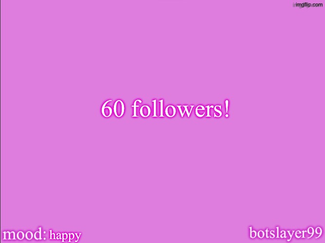 botslayer announcement temp v2 | 60 followers! happy | image tagged in botslayer announcement temp v2 | made w/ Imgflip meme maker