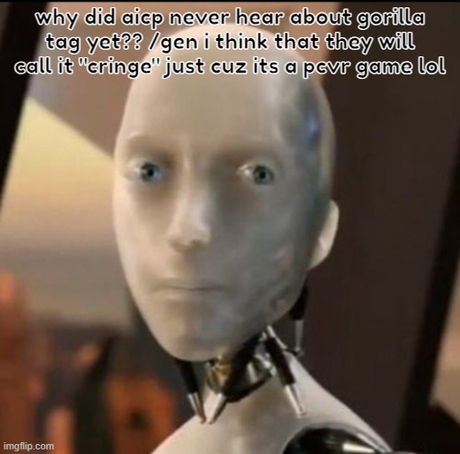 i mean idk if they never heard of gtag but dude /gen | why did aicp never hear about gorilla tag yet?? /gen i think that they will call it "cringe" just cuz its a pcvr game lol | image tagged in i robot tesla | made w/ Imgflip meme maker