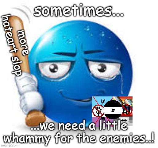 blue bat emoji | sometimes... more hateart slop; ...we need a little whammy for the enemies..! | image tagged in blue bat emoji | made w/ Imgflip meme maker