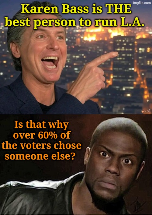 Endorsements have consequences. | Karen Bass is THE best person to run L.A. Is that why over 60% of the voters chose someone else? | image tagged in gavin newsome california fire,memes,kevin hart | made w/ Imgflip meme maker