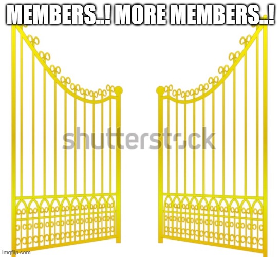 person joined ^^ | members..! more members..! | image tagged in gold gate open | made w/ Imgflip meme maker