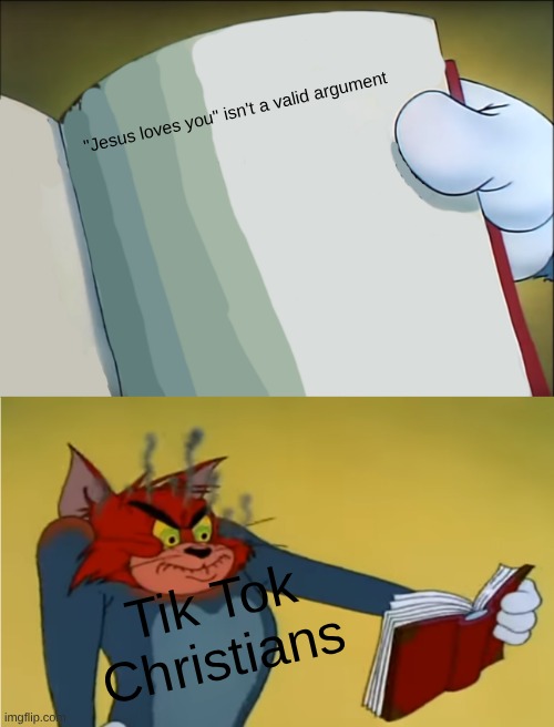 afagafafa | "Jesus loves you" isn't a valid argument; Tik Tok Christians | image tagged in angry tom reading book | made w/ Imgflip meme maker