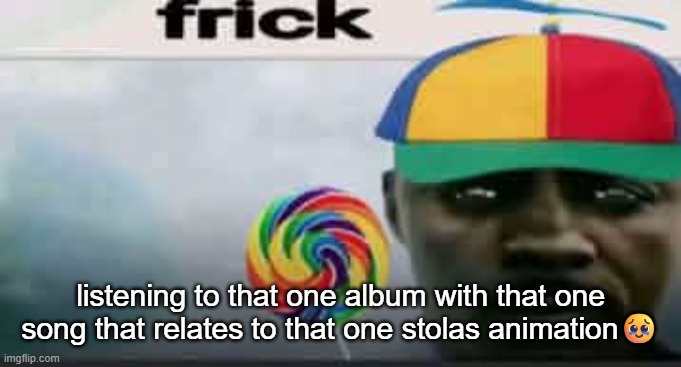 IT'S A PEAK ALBUM (Now That You're Gone - The Raconteurs) | listening to that one album with that one song that relates to that one stolas animation🥹 | image tagged in frick | made w/ Imgflip meme maker