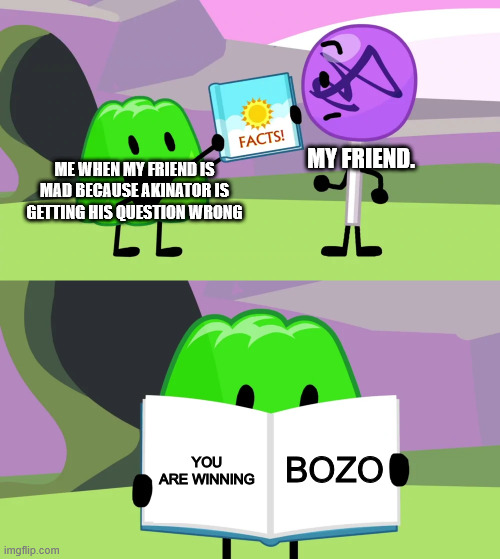 Why do people do this | my friend. me when my friend is mad because akinator is getting his question wrong; BOZO; YOU ARE WINNING | image tagged in gelatin's book of facts | made w/ Imgflip meme maker