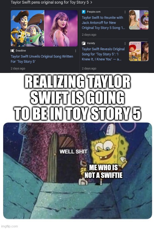 taylor swift fans, please don't kill me... | realizing taylor swift is going to be in toy story 5; me who is not a swiftie | image tagged in well shit spongebob edition,taylor swift,taylor swiftie,wait what,toy story | made w/ Imgflip meme maker