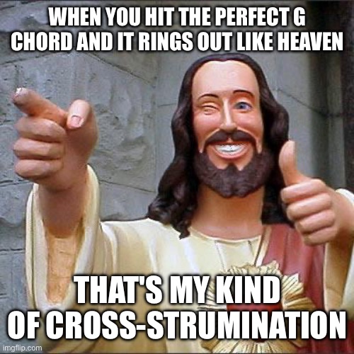 Guitar meme | WHEN YOU HIT THE PERFECT G CHORD AND IT RINGS OUT LIKE HEAVEN; THAT'S MY KIND OF CROSS-STRUMINATION | image tagged in memes,buddy christ,guitar,music,funny | made w/ Imgflip meme maker